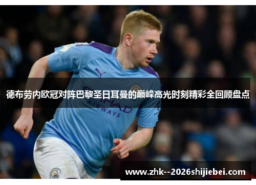 德布劳内欧冠对阵巴黎圣日耳曼的巅峰高光时刻精彩全回顾盘点