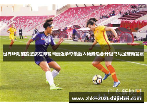 世界杯附加赛激战在即各洲豪强争夺最后入场券悬念升级书写足球新篇章