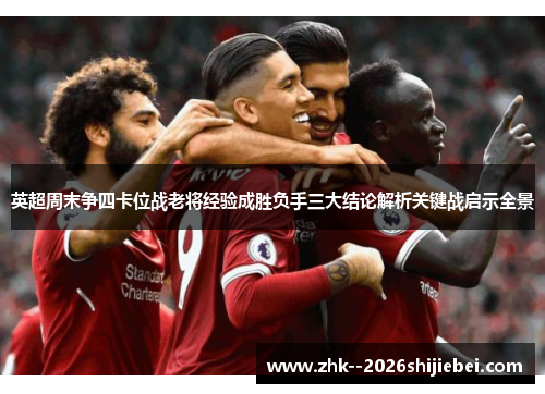 英超周末争四卡位战老将经验成胜负手三大结论解析关键战启示全景