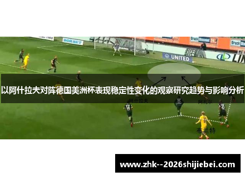 以阿什拉夫对阵德国美洲杯表现稳定性变化的观察研究趋势与影响分析 以阿什拉夫对阵德国美洲杯表现稳定性变化的观察研究趋势与影响分析