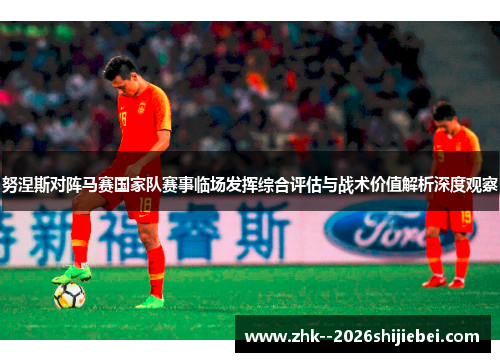 努涅斯对阵马赛国家队赛事临场发挥综合评估与战术价值解析深度观察