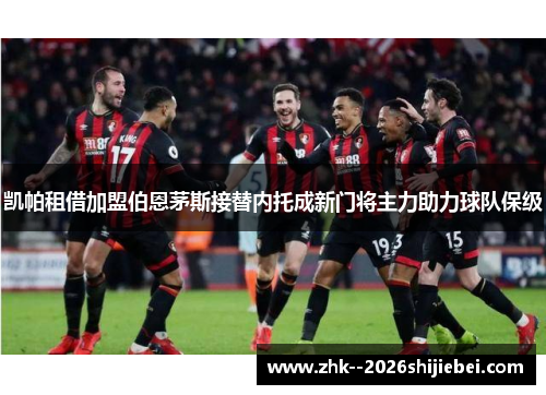 凯帕租借加盟伯恩茅斯接替内托成新门将主力助力球队保级 凯帕租借加盟伯恩茅斯接替内托成新门将主力助力球队保级