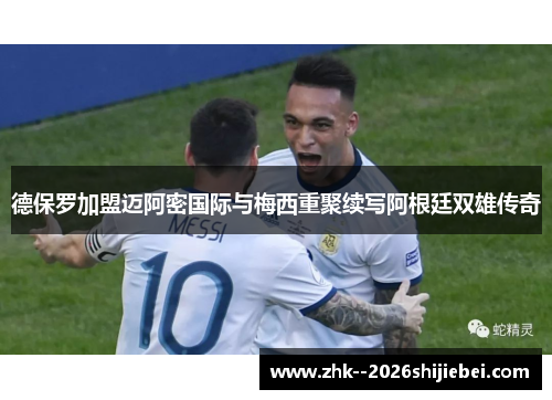 德保罗加盟迈阿密国际与梅西重聚续写阿根廷双雄传奇