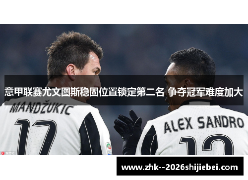 意甲联赛尤文图斯稳固位置锁定第二名 争夺冠军难度加大