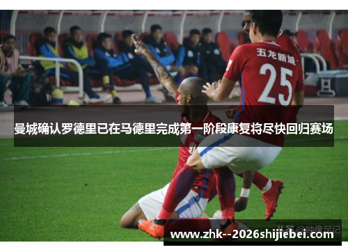 曼城确认罗德里已在马德里完成第一阶段康复将尽快回归赛场