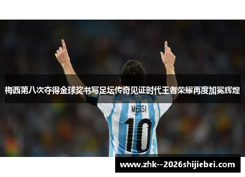 梅西第八次夺得金球奖书写足坛传奇见证时代王者荣耀再度加冕辉煌