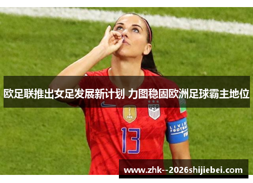 欧足联推出女足发展新计划 力图稳固欧洲足球霸主地位 欧足联推出女足发展新计划 力图稳固欧洲足球霸主地位