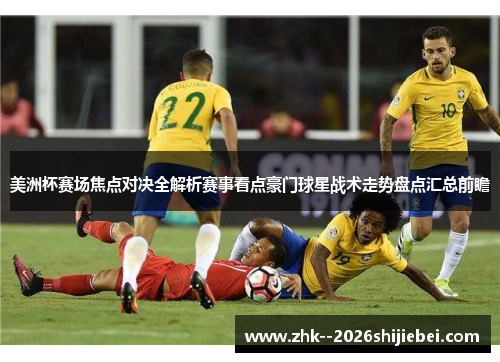 美洲杯赛场焦点对决全解析赛事看点豪门球星战术走势盘点汇总前瞻 美洲杯赛场焦点对决全解析赛事看点豪门球星战术走势盘点汇总前瞻