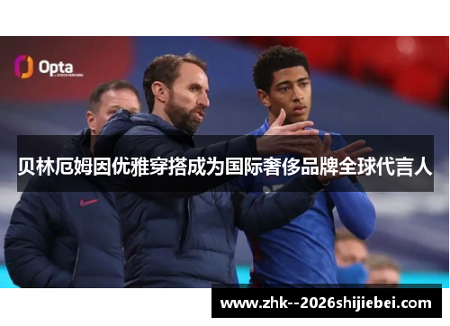 贝林厄姆因优雅穿搭成为国际奢侈品牌全球代言人