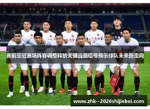 赛前亚冠赛场阵容调整释放关键战略信号预示球队未来新走向 赛前亚冠赛场阵容调整释放关键战略信号预示球队未来新走向