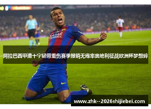 阿拉巴西甲遭十字韧带重伤赛季报销无缘率奥地利征战欧洲杯梦想碎