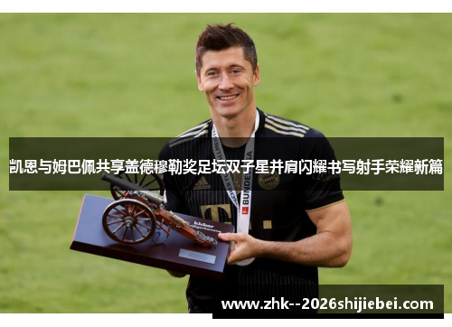凯恩与姆巴佩共享盖德穆勒奖足坛双子星并肩闪耀书写射手荣耀新篇