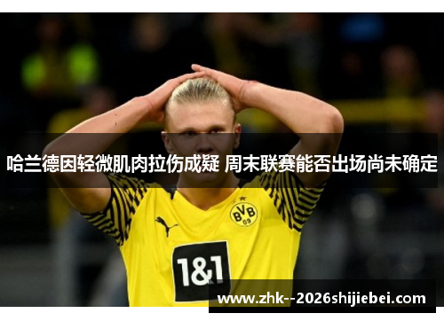 哈兰德因轻微肌肉拉伤成疑 周末联赛能否出场尚未确定
