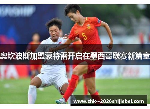 奥坎波斯加盟蒙特雷开启在墨西哥联赛新篇章